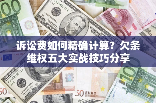 北京诉讼费如何精确计算？欠条维权五大实战技巧分享