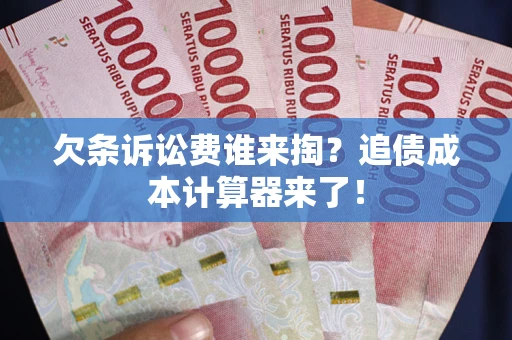 北京欠条诉讼费谁来掏？追债成本计算器来了！