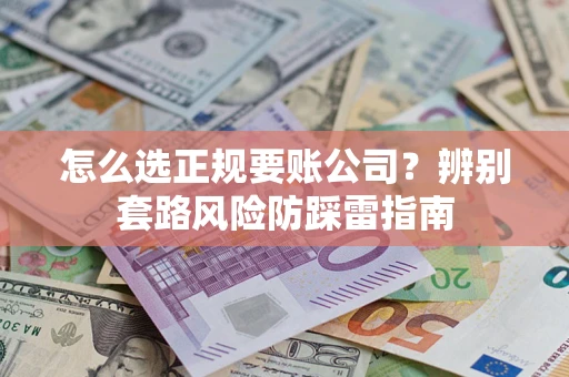 北京怎么选正规要账公司？辨别套路风险防踩雷指南