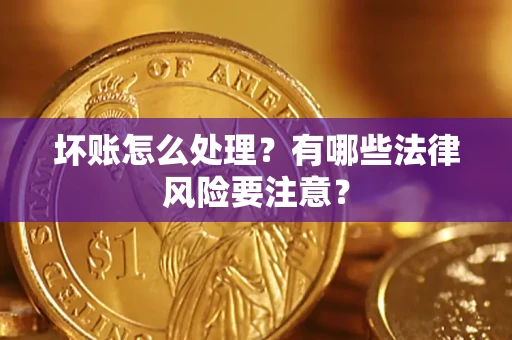 北京坏账怎么处理？有哪些法律风险要注意？