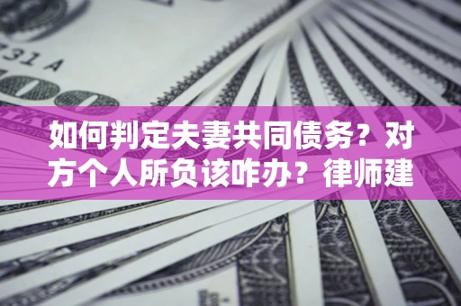 北京如何判定夫妻共同债务？对方个人所负该咋办？律师建议