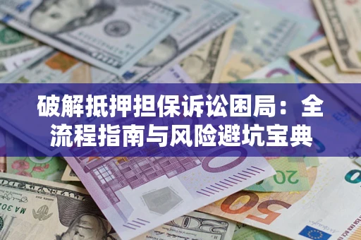 北京破解抵押担保诉讼困局：全流程指南与风险避坑宝典