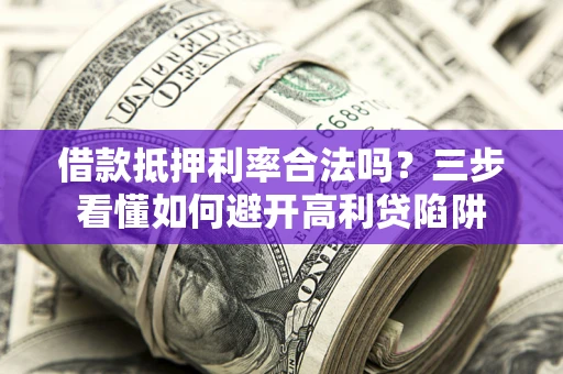 北京借款抵押利率合法吗？三步看懂如何避开高利贷陷阱