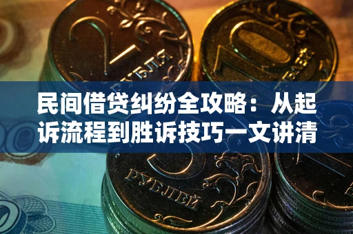 北京民间借贷纠纷全攻略：从起诉流程到胜诉技巧一文讲清