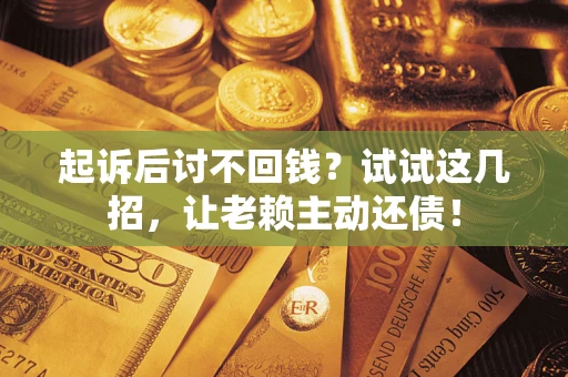 北京起诉后讨不回钱？试试这几招，让老赖主动还债！