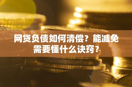 北京网贷负债如何清偿？能减免需要懂什么诀窍？