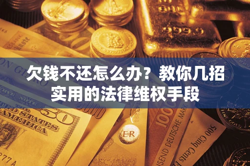 北京欠钱不还怎么办？教你几招实用的法律维权手段