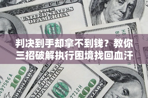 北京判决到手却拿不到钱？教你三招破解执行困境找回血汗钱