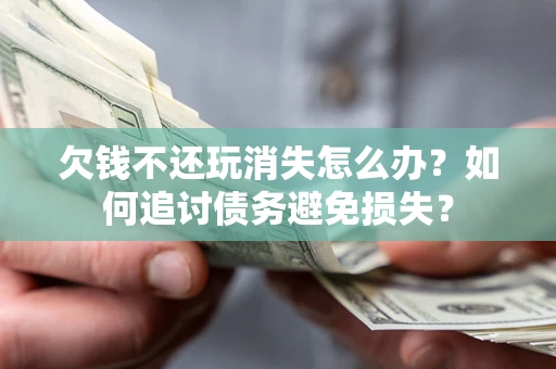 北京欠钱不还玩消失怎么办？如何追讨债务避免损失？