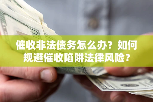北京催收非法债务怎么办？如何规避催收陷阱法律风险？