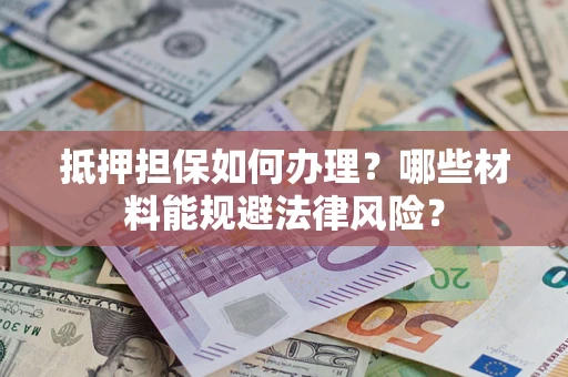 北京抵押担保如何办理？哪些材料能规避法律风险？