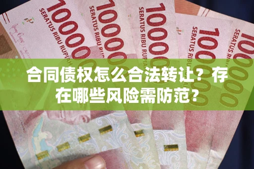 北京合同债权怎么合法转让？存在哪些风险需防范？