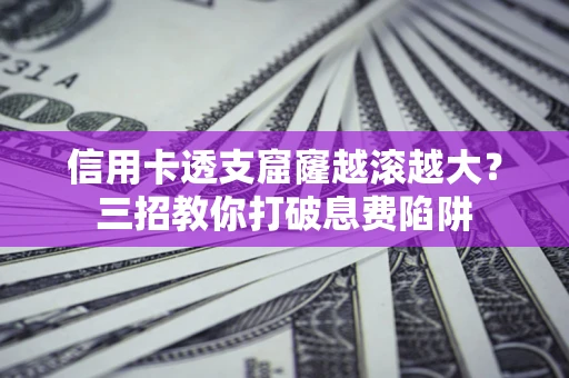 北京信用卡透支窟窿越滚越大？三招教你打破息费陷阱