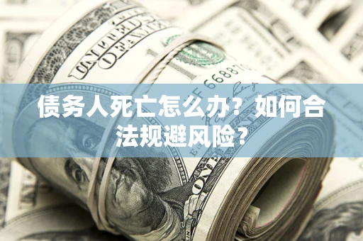 北京债务人死亡怎么办？如何合法规避风险？