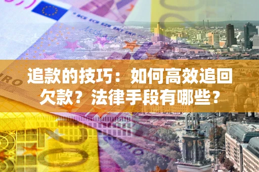 北京追款的技巧：如何高效追回欠款？法律手段有哪些？