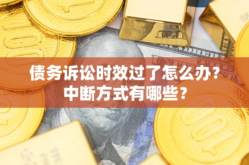北京债务诉讼时效过了怎么办？中断方式有哪些？
