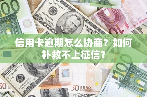 北京信用卡逾期怎么协商？如何补救不上征信？