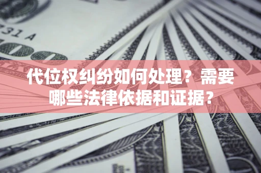 北京代位权纠纷如何处理？需要哪些法律依据和证据？