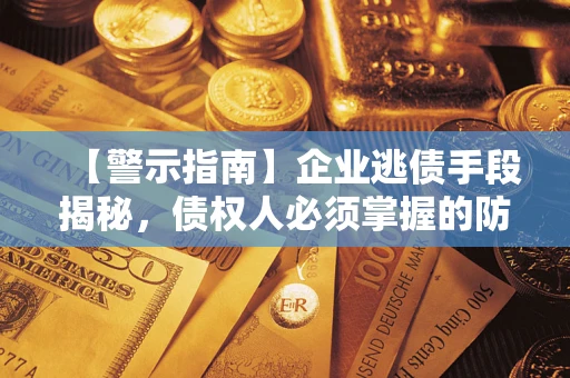 北京【警示指南】企业逃债手段揭秘，债权人必须掌握的防坑宝典