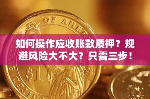 北京如何操作应收账款质押？规避风险大不大？只需三步！