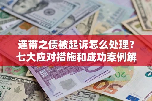 北京连带之债被起诉怎么处理？七大应对措施和成功案例解析