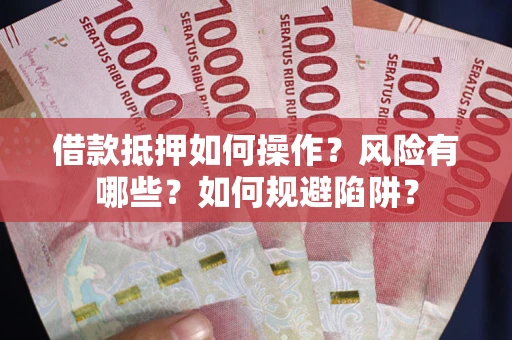 北京借款抵押如何操作?风险有哪些?如何规避陷阱? 北京借款抵押如何操作?风险有哪些?如何规避陷阱?