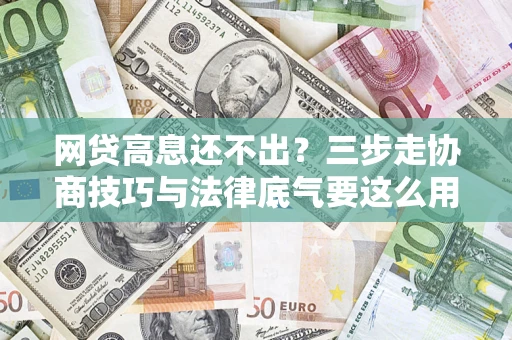 北京网贷高息还不出？三步走协商技巧与法律底气要这么用