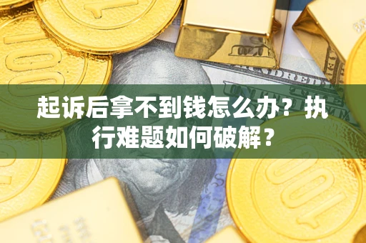 北京起诉后拿不到钱怎么办？执行难题如何破解？