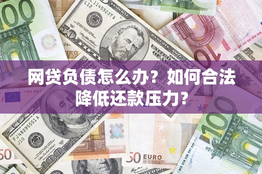 北京网贷负债怎么办？如何合法降低还款压力？
