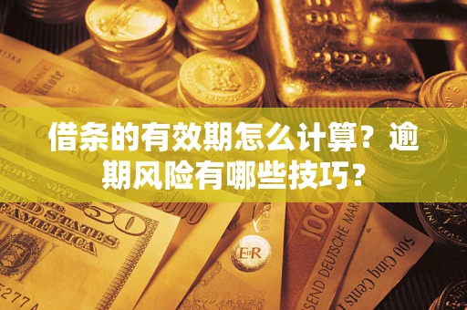 北京借条的有效期怎么计算？逾期风险有哪些技巧？