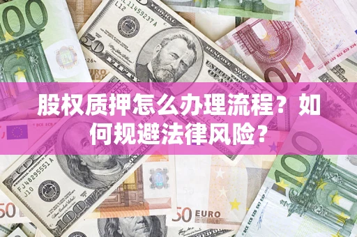 北京股权质押怎么办理流程？如何规避法律风险？
