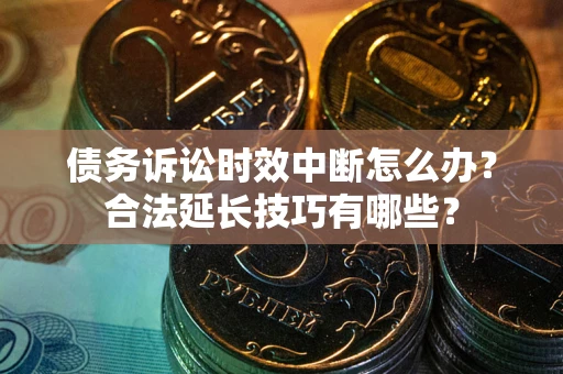 北京债务诉讼时效中断怎么办？合法延长技巧有哪些？