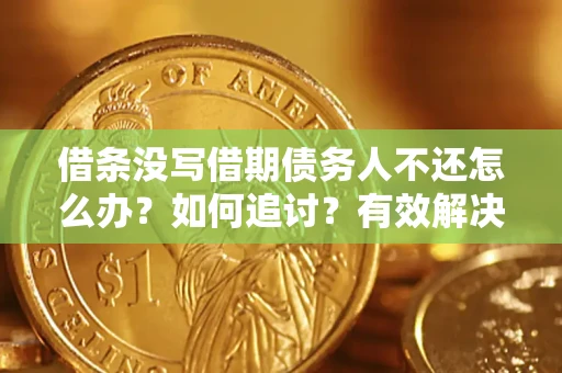 北京借条没写借期债务人不还怎么办？如何追讨？有效解决方案！