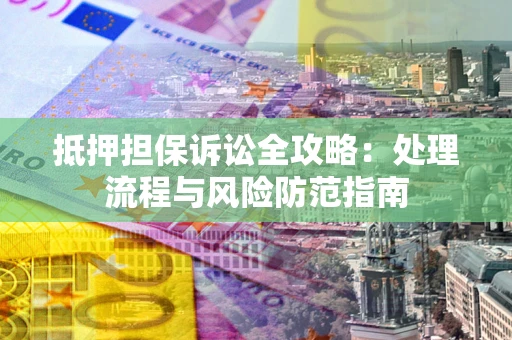 北京抵押担保诉讼全攻略：处理流程与风险防范指南