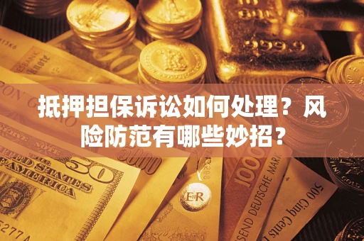 北京抵押担保诉讼如何处理？风险防范有哪些妙招？