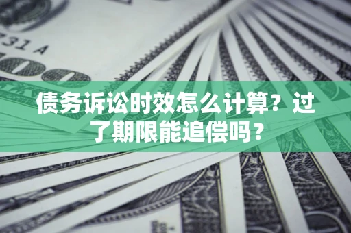 北京债务诉讼时效怎么计算？过了期限能追偿吗？