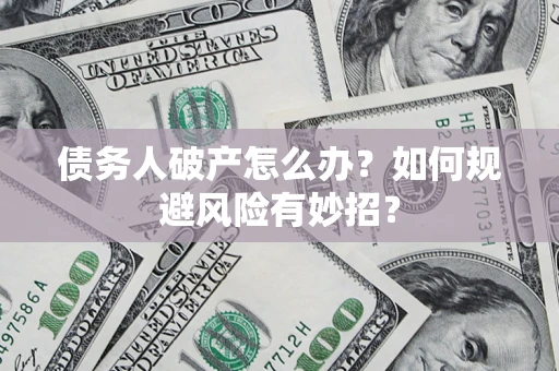 北京债务人破产怎么办？如何规避风险有妙招？