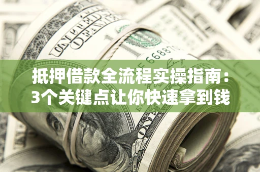 北京抵押借款全流程实操指南：3个关键点让你快速拿到钱