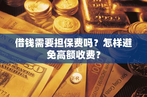 北京借钱需要担保费吗？怎样避免高额收费？