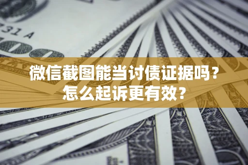 北京微信截图能当讨债证据吗？怎么起诉更有效？