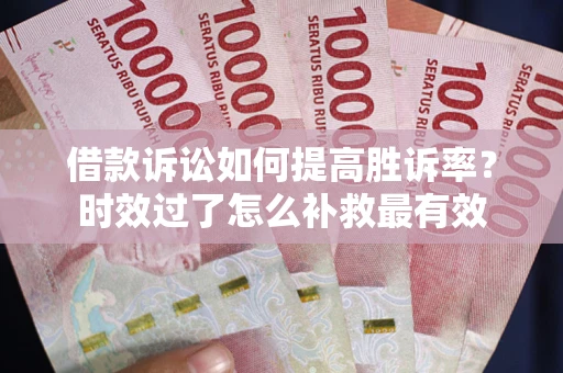 北京借款诉讼如何提高胜诉率？时效过了怎么补救最有效
