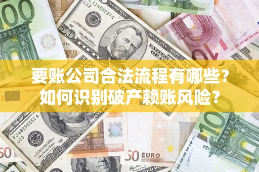 北京要账公司合法流程有哪些？如何识别破产赖账风险？