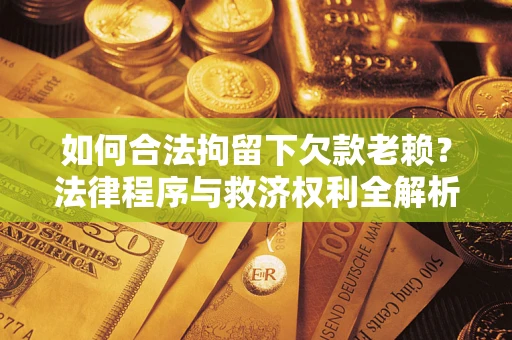 北京如何合法拘留下欠款老赖？法律程序与救济权利全解析