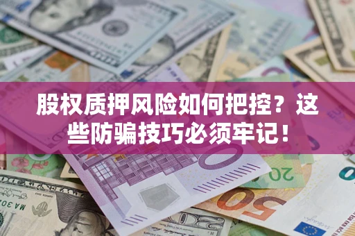 北京股权质押风险如何把控？这些防骗技巧必须牢记！