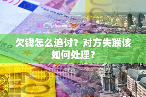 北京欠钱怎么追讨？对方失联该如何处理？