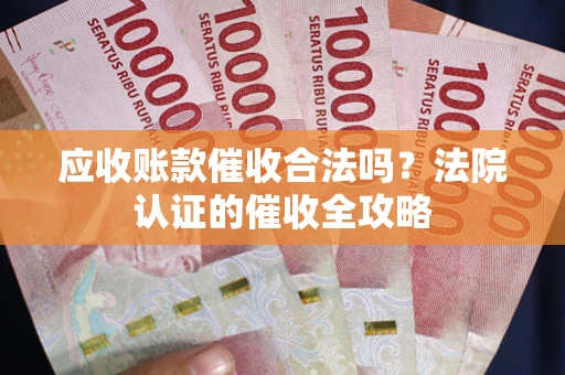 北京应收账款催收合法吗？法院认证的催收全攻略