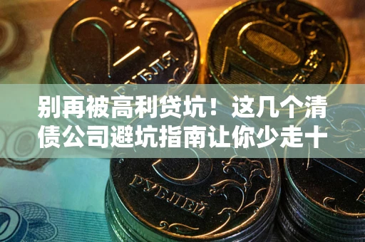 北京别再被高利贷坑！这几个清债公司避坑指南让你少走十年弯路