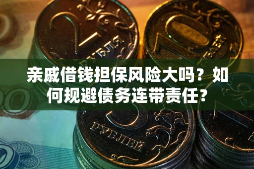 北京亲戚借钱担保风险大吗？如何规避债务连带责任？
