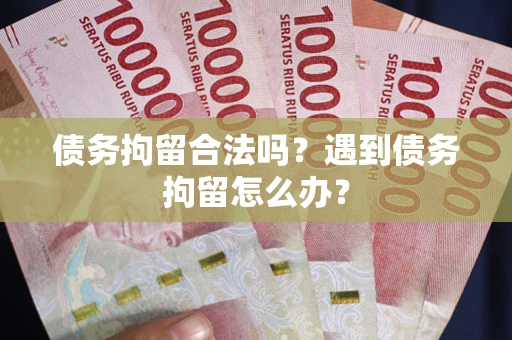 北京债务拘留合法吗？遇到债务拘留怎么办？