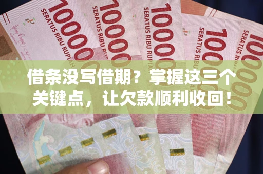 北京借条没写借期？掌握这三个关键点，让欠款顺利收回！
